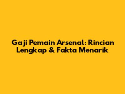 Gaji Pemain Arsenal: Rincian Lengkap & Fakta Menarik