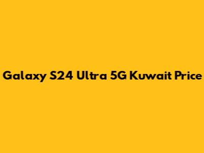 Galaxy S24 Ultra 5G Kuwait Price