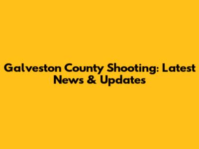 Galveston County Shooting: Latest News & Updates
