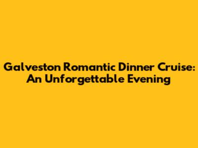 Galveston Romantic Dinner Cruise: An Unforgettable Evening