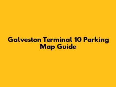 Galveston Terminal 10 Parking Map Guide