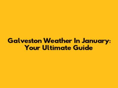 Galveston Weather In January: Your Ultimate Guide