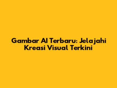 Gambar AI Terbaru: Jelajahi Kreasi Visual Terkini
