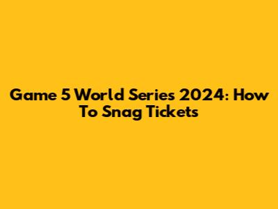 Game 5 World Series 2024: How To Snag Tickets