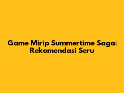 Game Mirip Summertime Saga: Rekomendasi Seru