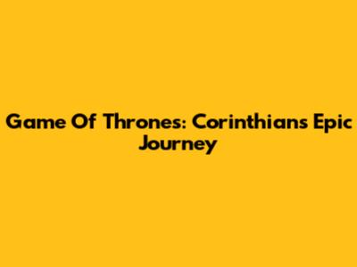 Game Of Thrones: Corinthians' Epic Journey