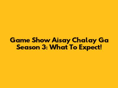 Game Show Aisay Chalay Ga Season 3: What To Expect!