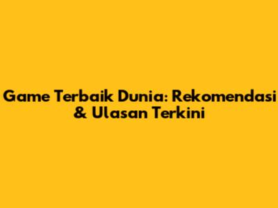 Game Terbaik Dunia: Rekomendasi & Ulasan Terkini