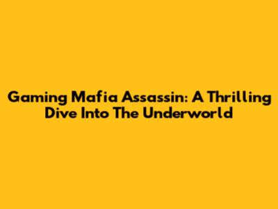 Gaming Mafia Assassin: A Thrilling Dive Into The Underworld