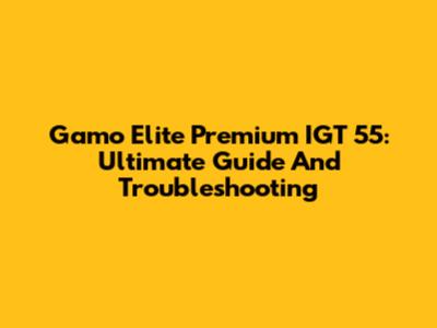 Gamo Elite Premium IGT 55: Ultimate Guide And Troubleshooting