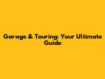 Garage & Touring: Your Ultimate Guide