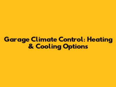 Garage Climate Control: Heating & Cooling Options