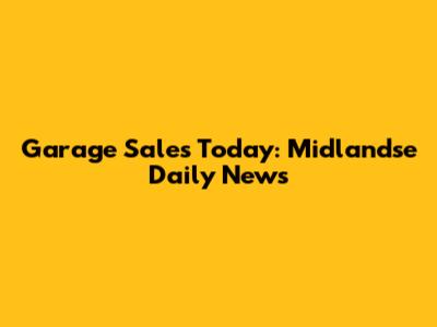 Garage Sales Today: Midlandse Daily News
