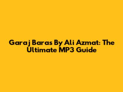 Garaj Baras By Ali Azmat: The Ultimate MP3 Guide