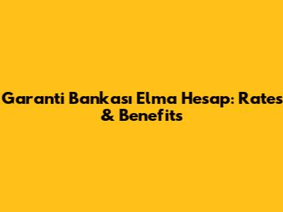 Garanti Bankası Elma Hesap: Rates & Benefits