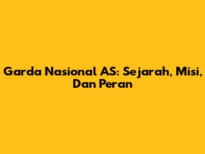 Garda Nasional AS: Sejarah, Misi, Dan Peran