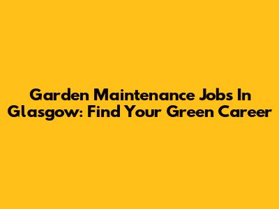 Garden Maintenance Jobs In Glasgow: Find Your Green Career