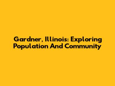 Gardner, Illinois: Exploring Population And Community