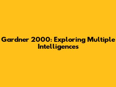 Gardner 2000: Exploring Multiple Intelligences