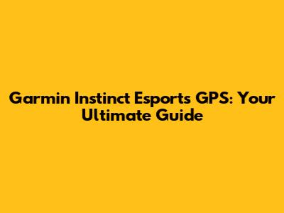Garmin Instinct Esports GPS: Your Ultimate Guide