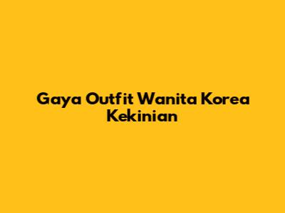 Gaya Outfit Wanita Korea Kekinian