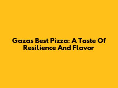 Gaza's Best Pizza: A Taste Of Resilience And Flavor