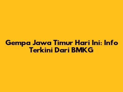 Gempa Jawa Timur Hari Ini: Info Terkini Dari BMKG