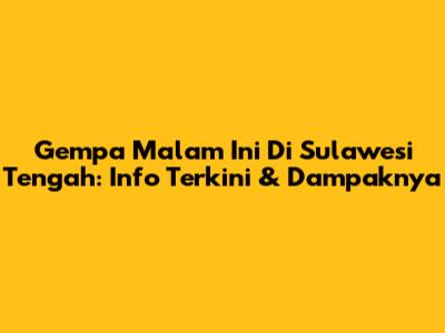 Gempa Malam Ini Di Sulawesi Tengah: Info Terkini & Dampaknya