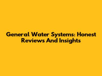 General Water Systems: Honest Reviews And Insights