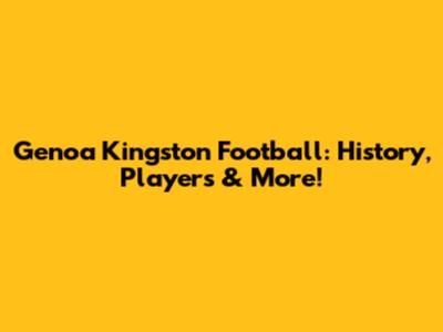 Genoa Kingston Football: History, Players & More!