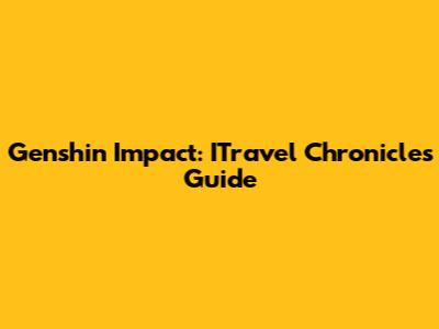 Genshin Impact: ITravel Chronicles Guide