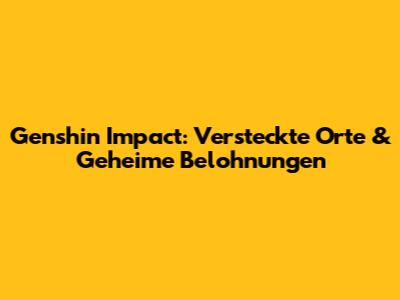 Genshin Impact: Versteckte Orte & Geheime Belohnungen