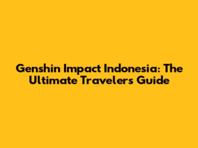 Genshin Impact Indonesia: The Ultimate Traveler's Guide