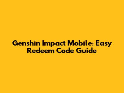 Genshin Impact Mobile: Easy Redeem Code Guide