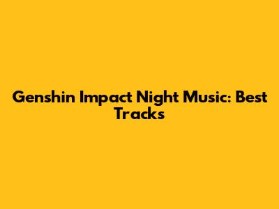 Genshin Impact Night Music: Best Tracks