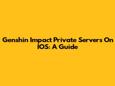 Genshin Impact Private Servers On IOS: A Guide