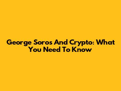 George Soros And Crypto: What You Need To Know
