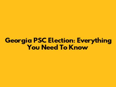 Georgia PSC Election: Everything You Need To Know