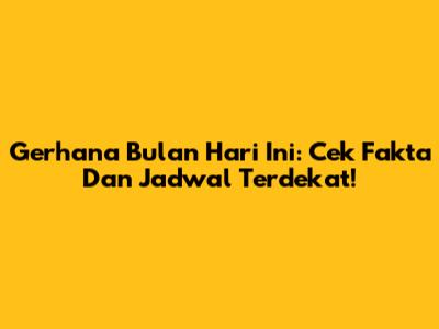 Gerhana Bulan Hari Ini: Cek Fakta Dan Jadwal Terdekat!