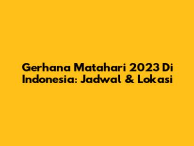 Gerhana Matahari 2023 Di Indonesia: Jadwal & Lokasi