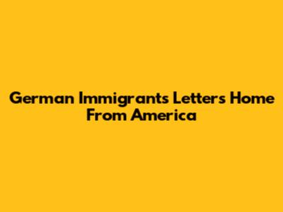 German Immigrants' Letters Home From America