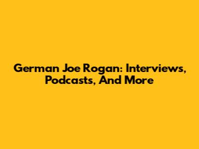 German Joe Rogan: Interviews, Podcasts, And More