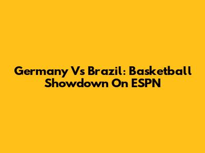 Germany Vs Brazil: Basketball Showdown On ESPN