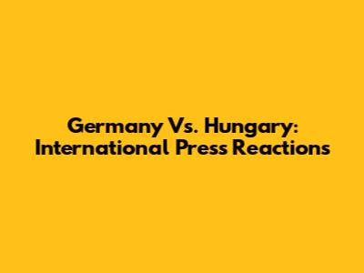 Germany Vs. Hungary: International Press Reactions