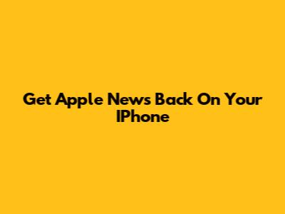 Get Apple News Back On Your IPhone