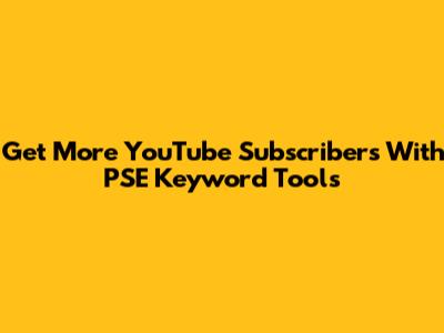 Get More YouTube Subscribers With PSE Keyword Tools