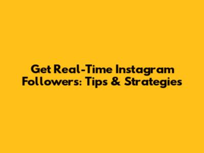 Get Real-Time Instagram Followers: Tips & Strategies