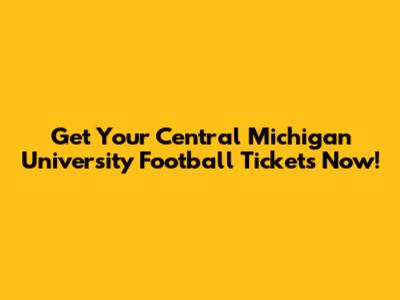 Get Your Central Michigan University Football Tickets Now!