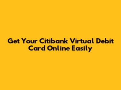 Get Your Citibank Virtual Debit Card Online Easily