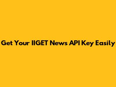 Get Your IIGET News API Key Easily